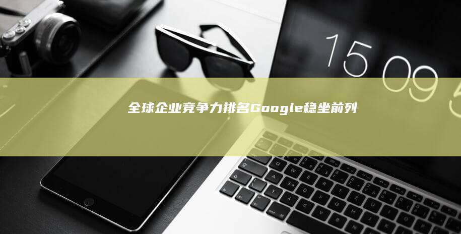 全球企业竞争力排名：Google稳坐前列